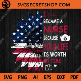 I Became A Nurse Because Your Life Is Worth My Time SVG