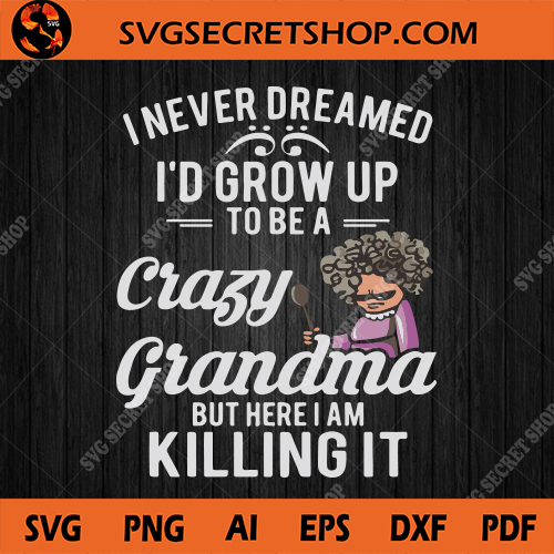Download I Never Dreamed I D Grow Up To Be A Crazy Grandma But Here I Am Killing It Svg Mother S Day Svg Grandma Svg Funny Grandma Svg Svg Secret Shop