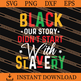 Black Our Story Didn't Start With Slavery SVG