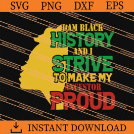 I Am Black History And I Strive To Make My Ancestor Proud SVG