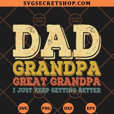 Dad Grandpa Great Grandpa I Just Keep Getting Better SVG