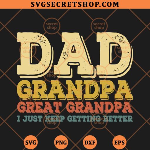 Dad Grandpa Great Grandpa I Just Keep Getting Better