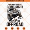 When Nothing Is Going Right Just Go Off Road SVG